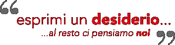 "esprimi un desiderio, al resto ci pensiamo noi"